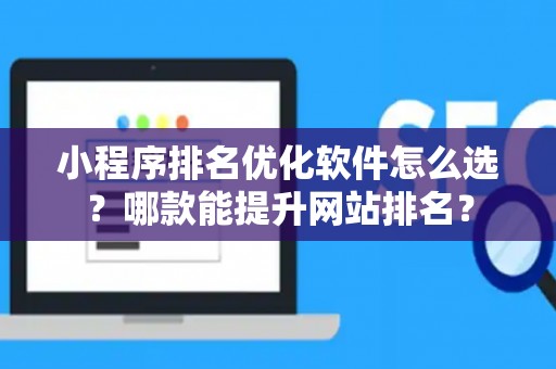小程序排名优化软件怎么选？哪款能提升网站排名？