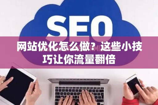 网站优化怎么做？这些小技巧让你流量翻倍