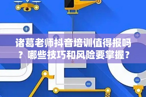 诸葛老师抖音培训值得报吗？哪些技巧和风险要掌握？