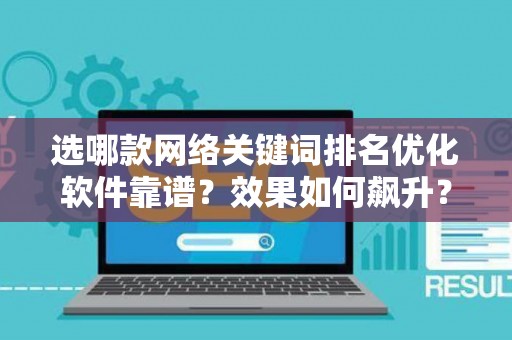 选哪款网络关键词排名优化软件靠谱?效果如何飙升? 选哪款网络关键词排名优化软件靠谱?效果如何飙升?