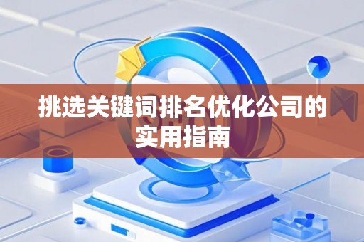 挑选关键词排名优化公司的实用指南
