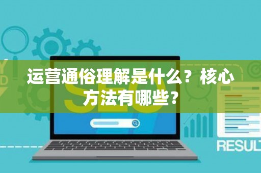 运营通俗理解是什么？核心方法有哪些？