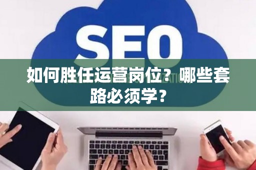 如何胜任运营岗位？哪些套路必须学？