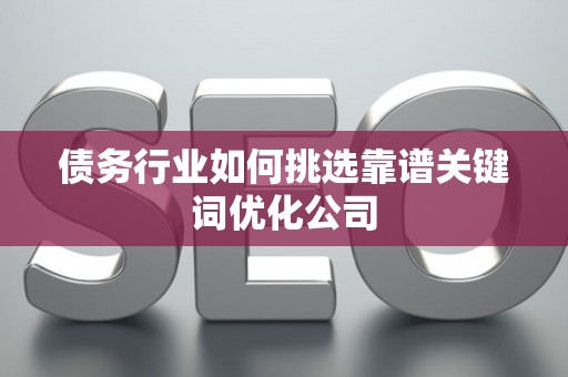 债务行业如何挑选靠谱关键词优化公司