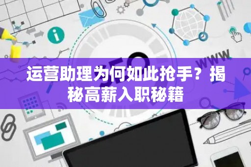 运营助理为何如此抢手？揭秘高薪入职秘籍