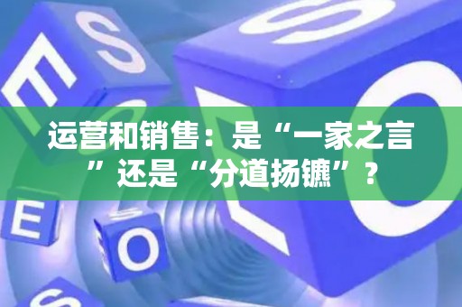 运营和销售：是“一家之言”还是“分道扬镳”？