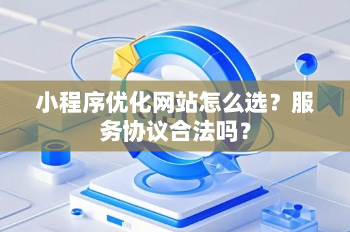 小程序优化网站怎么选？服务协议合法吗？