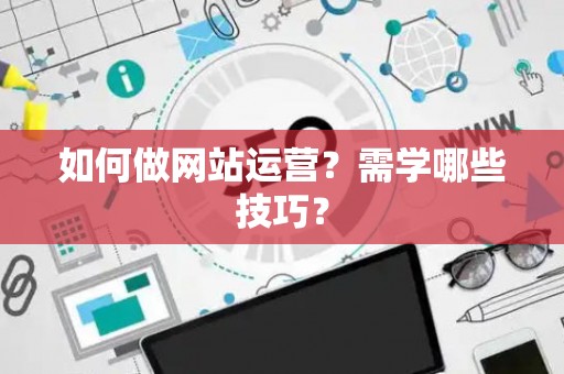 如何做网站运营？需学哪些技巧？
