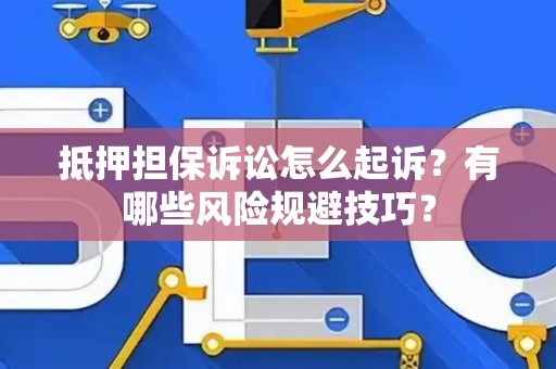 抵押担保诉讼怎么起诉?有哪些风险规避技巧? 抵押担保诉讼怎么起诉?有哪些风险规避技巧?