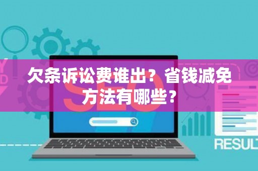 欠条诉讼费谁出？省钱减免方法有哪些？