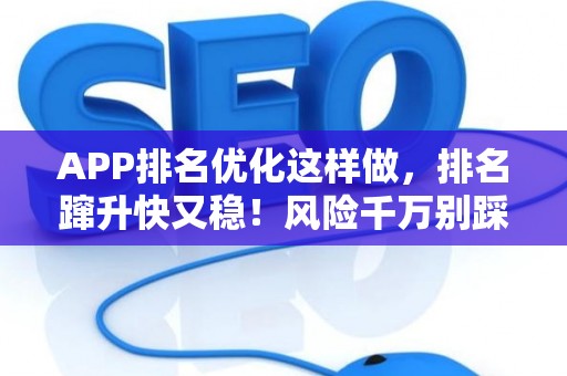 APP排名优化这样做，排名蹿升快又稳！风险千万别踩坑
