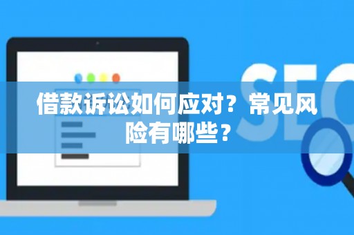 借款诉讼如何应对?常见风险有哪些? 借款诉讼如何应对?常见风险有哪些?