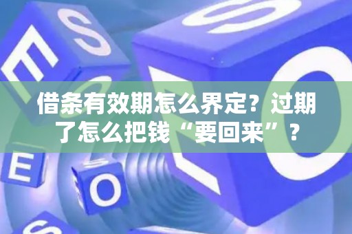 借条有效期怎么界定？过期了怎么把钱“要回来”？