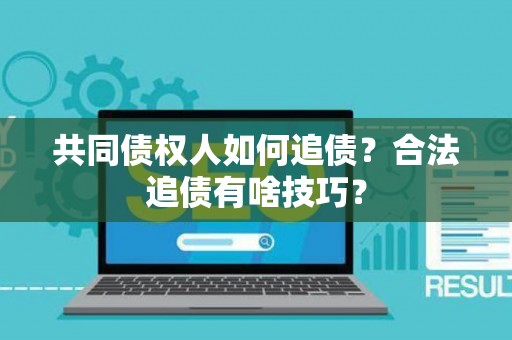 共同债权人如何追债？合法追债有啥技巧？