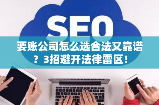 要账公司怎么选合法又靠谱？3招避开法律雷区！
