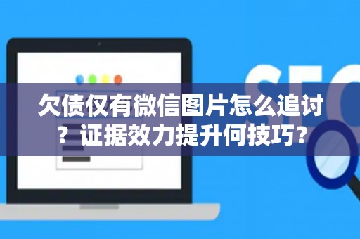 欠债仅有微信图片怎么追讨？证据效力提升何技巧？