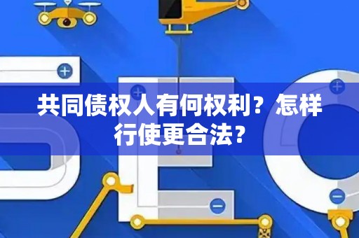 共同债权人有何权利？怎样行使更合法？