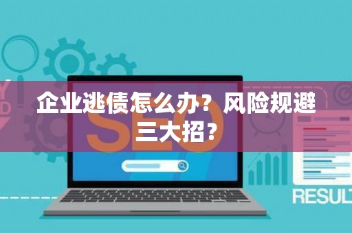 企业逃债怎么办?风险规避三大招? 企业逃债怎么办?风险规避三大招?