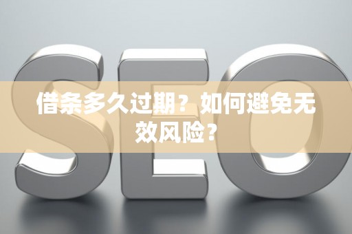 借条多久过期？如何避免无效风险？