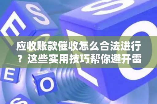 应收账款催收怎么合法进行？这些实用技巧帮你避开雷区