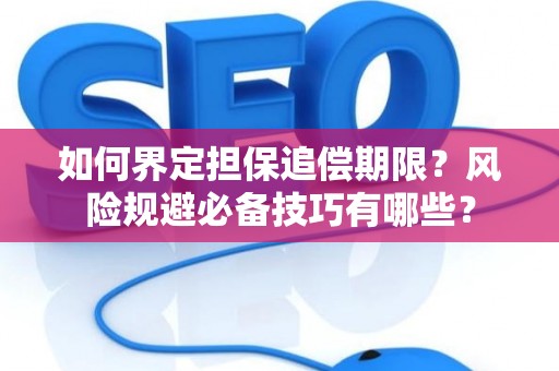 如何界定担保追偿期限？风险规避必备技巧有哪些？