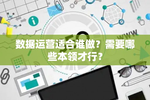 数据运营适合谁做？需要哪些本领才行？